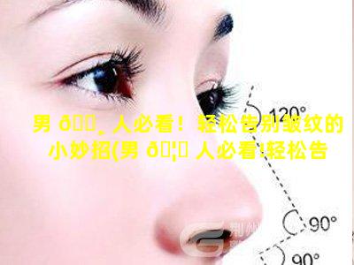 男 🕸 人必看！轻松告别皱纹的小妙招(男 🦆 人必看!轻松告别皱纹的小妙招)